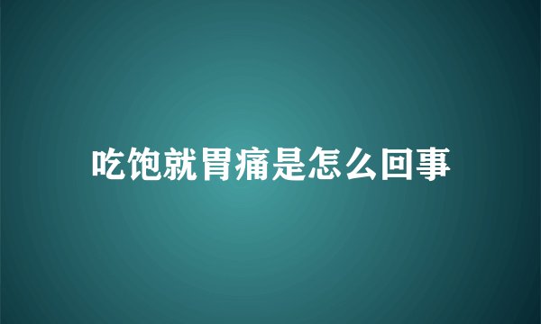 吃饱就胃痛是怎么回事