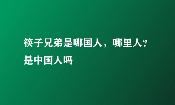 筷子兄弟是哪国人，哪里人？是中国人吗