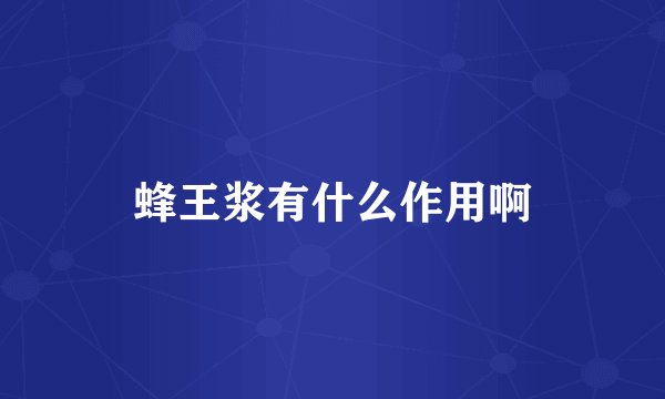 蜂王浆有什么作用啊