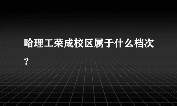 哈理工荣成校区属于什么档次？