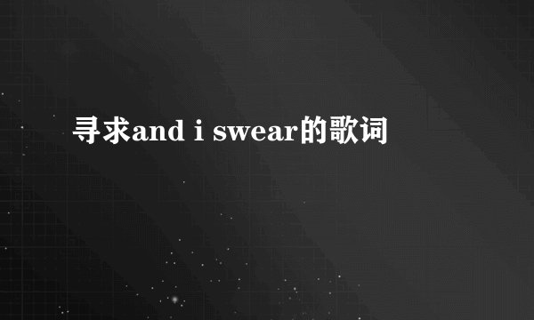 寻求and i swear的歌词