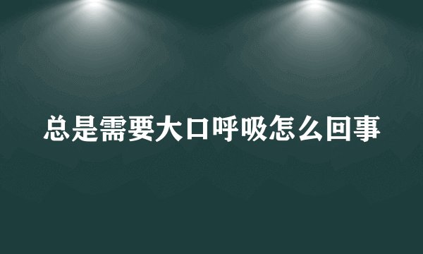 总是需要大口呼吸怎么回事