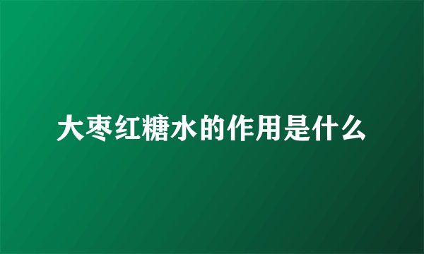 大枣红糖水的作用是什么