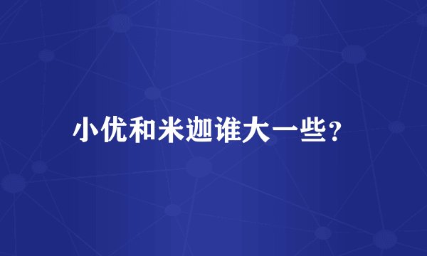 小优和米迦谁大一些？