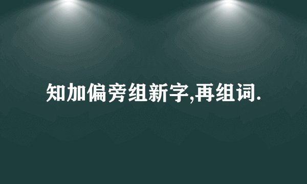知加偏旁组新字,再组词.