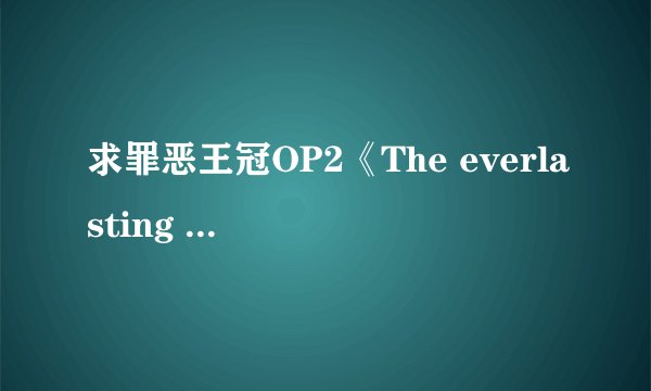 求罪恶王冠OP2《The everlasting guilty crown》，和所有插曲~~~【特别是战斗时那一点】