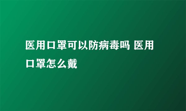 医用口罩可以防病毒吗 医用口罩怎么戴