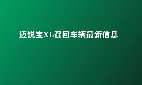迈锐宝XL召回车辆最新信息