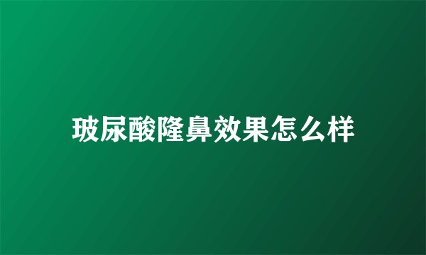 玻尿酸隆鼻效果怎么样