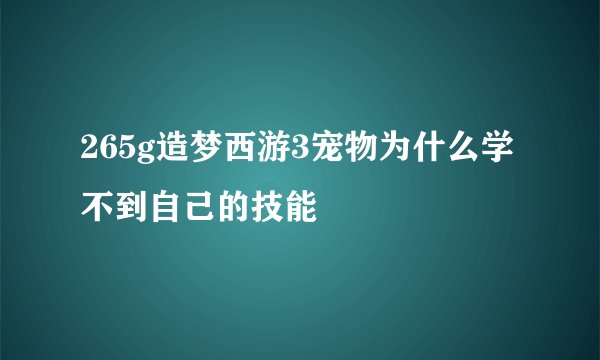 265g造梦西游3宠物为什么学不到自己的技能