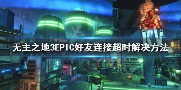 《无主之地3》好友连接失败怎么办？EPIC好友连接超时解决方法