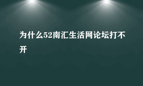 为什么52南汇生活网论坛打不开