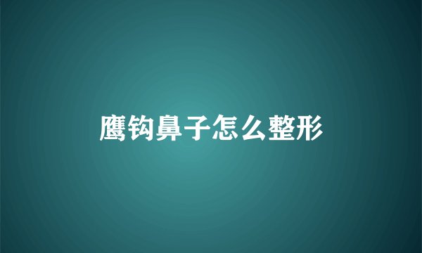 鹰钩鼻子怎么整形