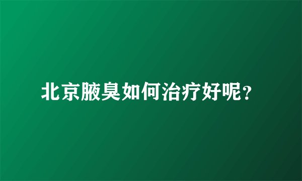 北京腋臭如何治疗好呢？