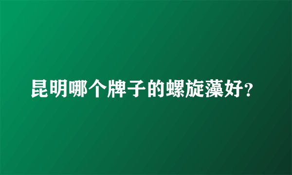 昆明哪个牌子的螺旋藻好？