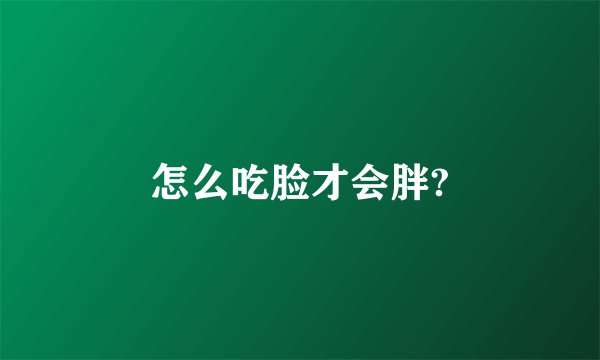 怎么吃脸才会胖?