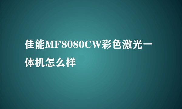 佳能MF8080CW彩色激光一体机怎么样