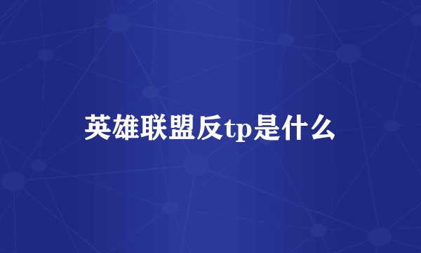 英雄联盟反tp是什么