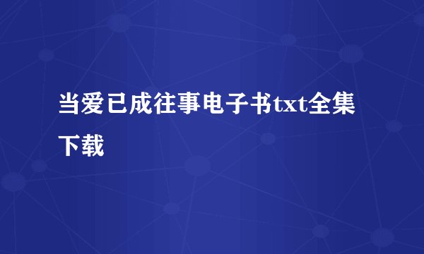 当爱已成往事电子书txt全集下载