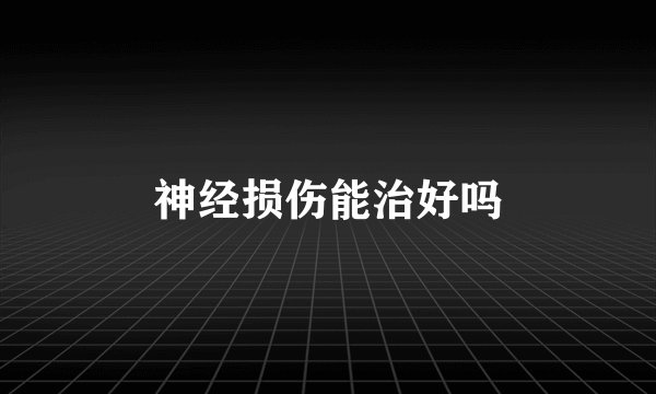 神经损伤能治好吗