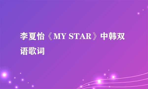 李夏怡《MY STAR》中韩双语歌词