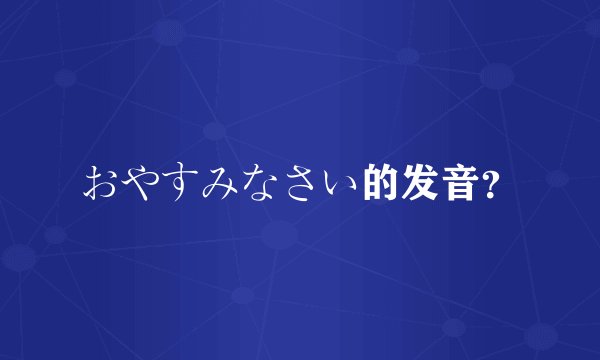 おやすみなさい的发音？