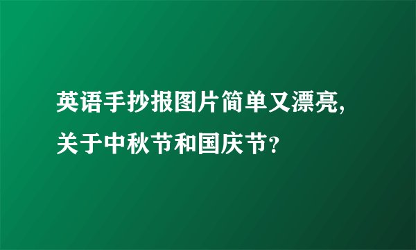 英语手抄报图片简单又漂亮,关于中秋节和国庆节?
