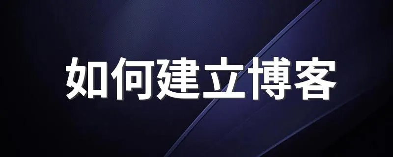 如何建立博客 怎么建立自己的博客