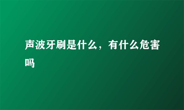 声波牙刷是什么，有什么危害吗