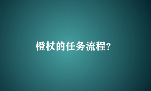 橙杖的任务流程？