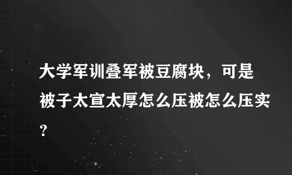 大学军训叠军被豆腐块，可是被子太宣太厚怎么压被怎么压实？