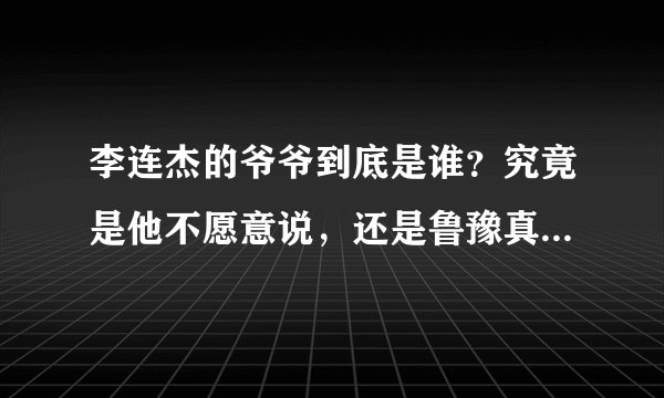 李连杰的爷爷到底是谁?究竟是他不愿意说,还是鲁豫真的不敢播?