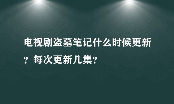 电视剧盗墓笔记什么时候更新？每次更新几集？