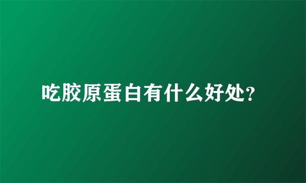 吃胶原蛋白有什么好处？