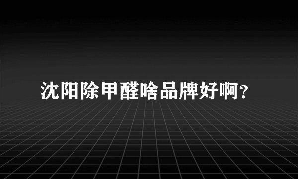 沈阳除甲醛啥品牌好啊？