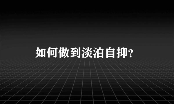 如何做到淡泊自抑？
