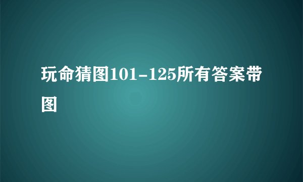 玩命猜图101-125所有答案带图