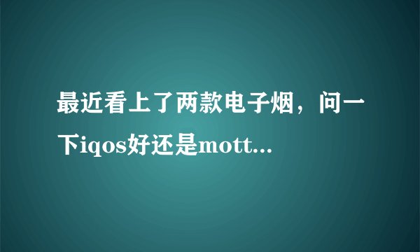 最近看上了两款电子烟，问一下iqos好还是motto电子烟好？