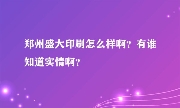 郑州盛大印刷怎么样啊？有谁知道实情啊？