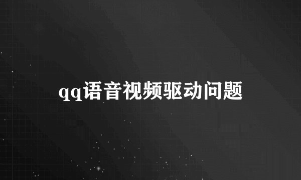 qq语音视频驱动问题