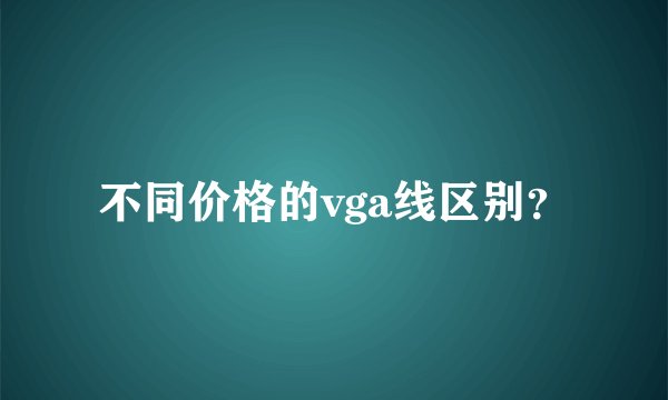 不同价格的vga线区别？