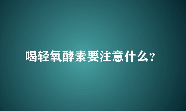 喝轻氧酵素要注意什么？