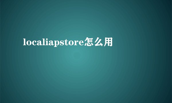 localiapstore怎么用