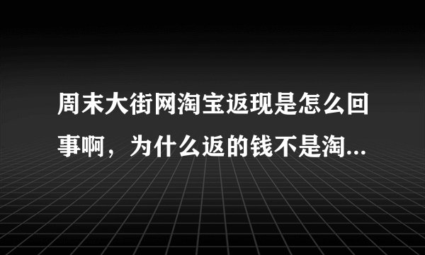 周末大街网淘宝返现是怎么回事啊，为什么返的钱不是淘宝给的，而是周末大街网给的，他们是什么关系啊