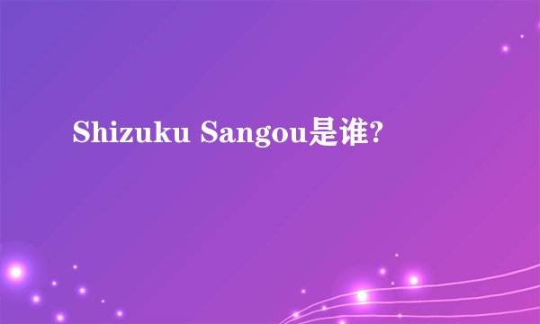 Shizuku Sangou是谁?