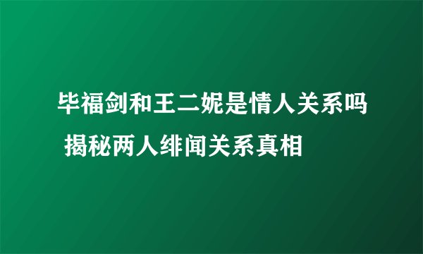 毕福剑和王二妮是情人关系吗 揭秘两人绯闻关系真相