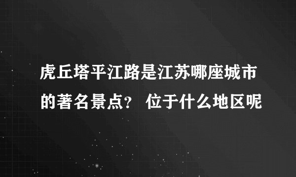 虎丘塔平江路是江苏哪座城市的著名景点？ 位于什么地区呢