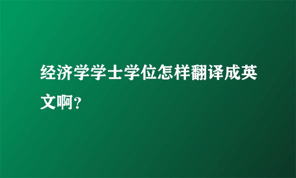 经济学学士学位怎样翻译成英文啊？
