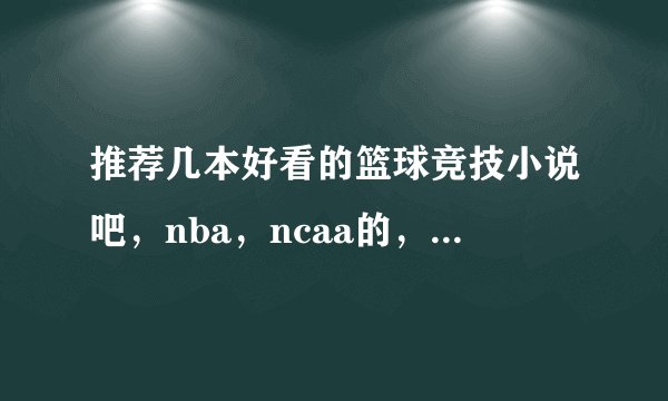 推荐几本好看的篮球竞技小说吧，nba，ncaa的，不要校园的。别弄太多或复制，只要精品，字数有保证的。