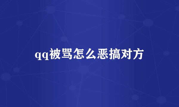 qq被骂怎么恶搞对方